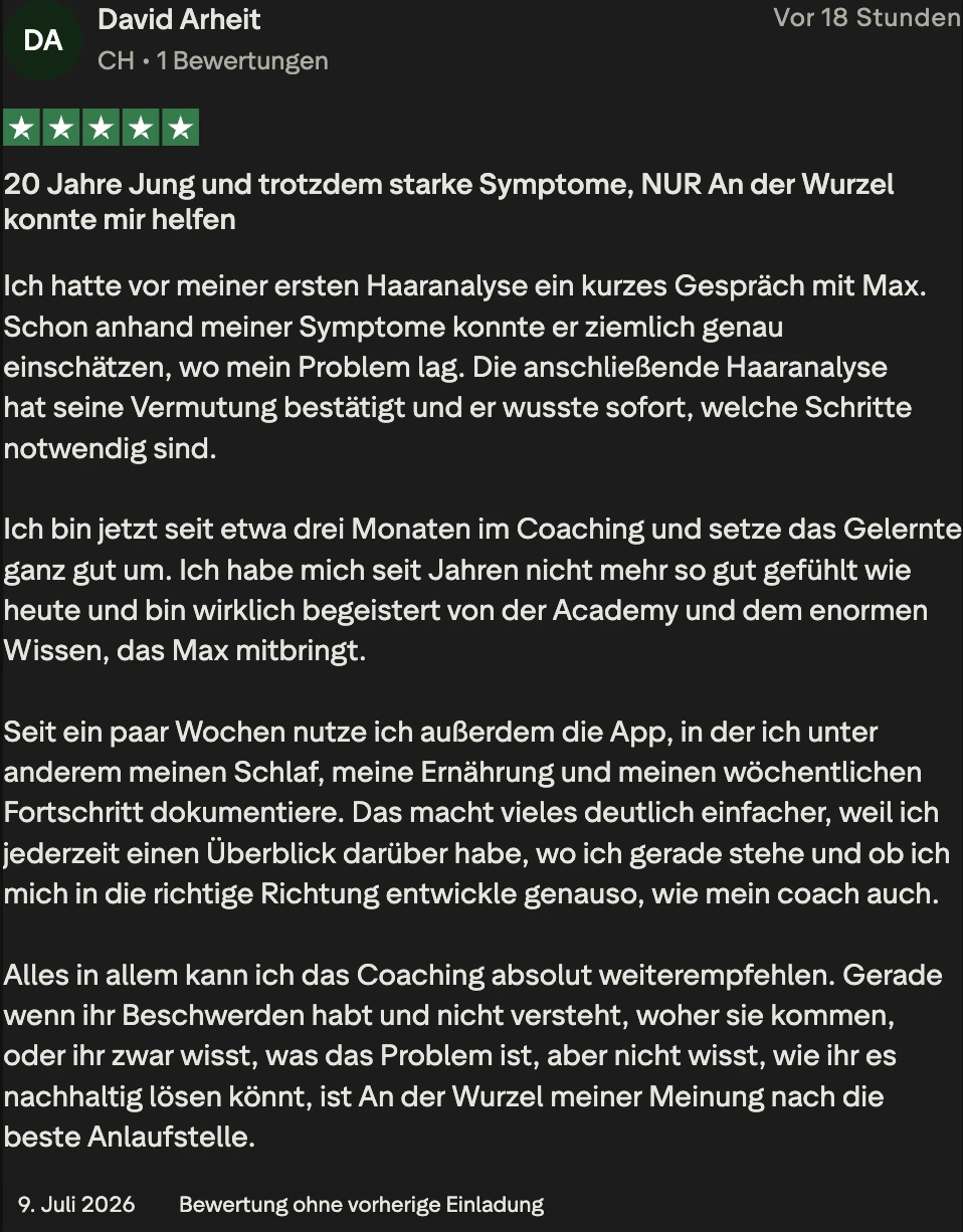 Trustpilot-Bewertung von David Arheit, 5 Sterne: 20 Jahre Jung und trotzdem starke Symptome, NUR An der Wurzel konnte mir helfen. Schon anhand meiner Symptome konnte er ziemlich genau einschätzen, wo mein Problem lag. Die anschließende Haaranalyse hat seine Vermutung bestätigt. Ich habe mich seit Jahren nicht mehr so gut gefühlt wie heute.